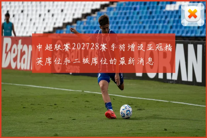 中超联赛202728赛季将增设亚冠精英席位和二级席位的最新消息